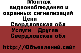 Монтаж видеонаблюдения и охранных сигнализаций › Цена ­ 2 500 - Свердловская обл. Услуги » Другие   . Свердловская обл.